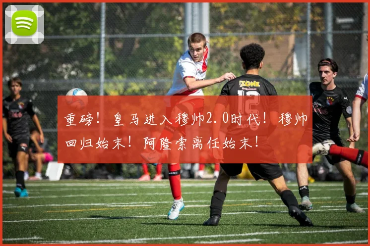 重磅！皇马进入穆帅2.0时代！穆帅回归始末！阿隆索离任始末！