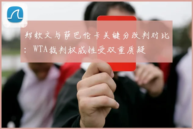 郑钦文与萨巴伦卡关键分改判对比：WTA裁判权威性受双重质疑